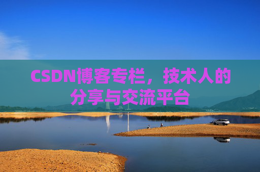 CSDN博客专栏，技术人的分享与交流平台